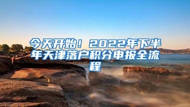 今天开始！2022年下半年天津落户积分申报全流程