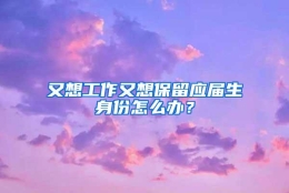 又想工作又想保留应届生身份怎么办？