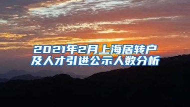 2021年2月上海居转户及人才引进公示人数分析