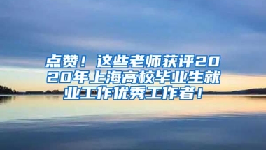 点赞！这些老师获评2020年上海高校毕业生就业工作优秀工作者！