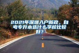 2021年深圳入户新政，自考专升本选什么学校比较好？