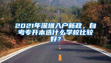 2021年深圳入户新政，自考专升本选什么学校比较好？