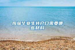 应届毕业生转户口需要哪些材料