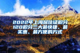 2022年上海居住证积分120积分三大最快捷、最实惠、最方便的方式