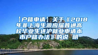 【户籍申请】关于《2018年非上海生源应届普通高校毕业生进沪就业申请本市户籍办法》的说 明