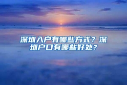 深圳入户有哪些方式？深圳户口有哪些好处？