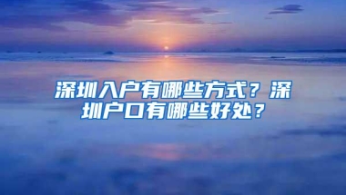 深圳入户有哪些方式？深圳户口有哪些好处？