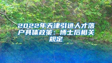 2022年天津引进人才落户具体政策：博士后相关规定