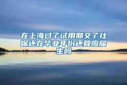 在上海过了试用期交了社保还在毕业年份还算应届生吗