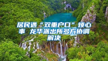 居民遇“双重户口”烦心事 龙华派出所多方协调解决