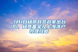 7月1日租房网签政策出台后，租赁备案及上海落户办理攻略