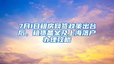 7月1日租房网签政策出台后，租赁备案及上海落户办理攻略