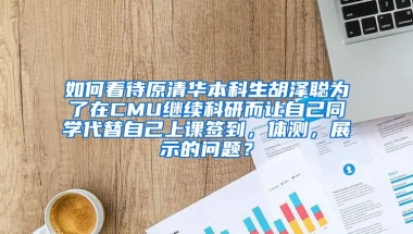 如何看待原清华本科生胡泽聪为了在CMU继续科研而让自己同学代替自己上课签到，体测，展示的问题？