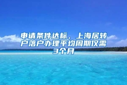 申请条件达标，上海居转户落户办理平均周期仅需3个月