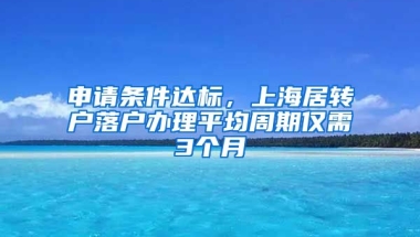 申请条件达标，上海居转户落户办理平均周期仅需3个月