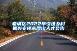 老城区2022年引进乡村振兴专项高层次人才公告