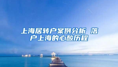 上海居转户案例分析 落户上海的心酸历程