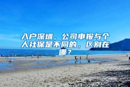 入户深圳，公司申报与个人社保是不同的，区别在哪？