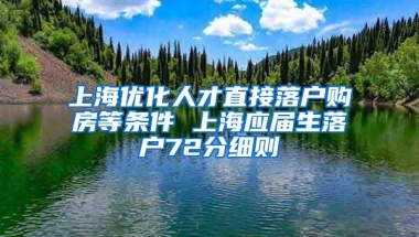 上海优化人才直接落户购房等条件 上海应届生落户72分细则