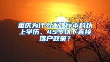 重庆为什么不施行本科以上学历、45岁以下直接落户政策？