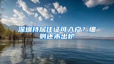 深圳持居住证可入户？细则还未出炉