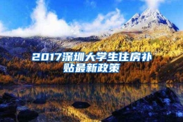 2017深圳大学生住房补贴最新政策