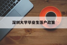 深圳大学毕业生落户政策(深圳大学毕业可以落户深圳吗)