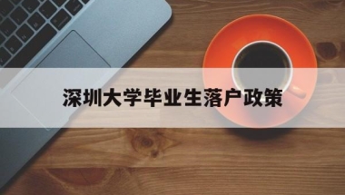 深圳大学毕业生落户政策(深圳大学毕业可以落户深圳吗)