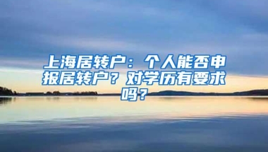 上海居转户：个人能否申报居转户？对学历有要求吗？