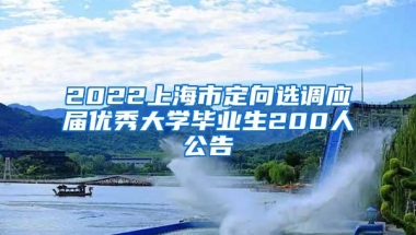 2022上海市定向选调应届优秀大学毕业生200人公告