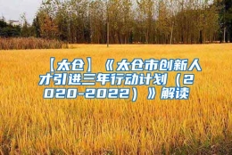 【太仓】《太仓市创新人才引进三年行动计划（2020-2022）》解读