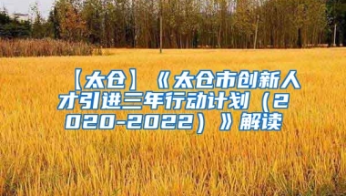 【太仓】《太仓市创新人才引进三年行动计划（2020-2022）》解读