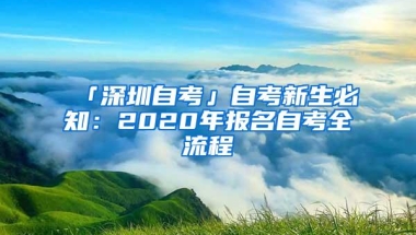 「深圳自考」自考新生必知：2020年报名自考全流程