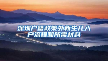 深圳户籍政策外新生儿入户流程和所需材料