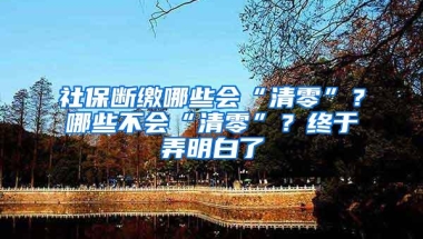 社保断缴哪些会“清零”？哪些不会“清零”？终于弄明白了