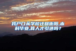 我户口从学校迁回衡阳,本科毕业,算人才引进吗？