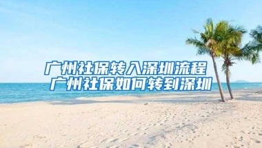 广州社保转入深圳流程 广州社保如何转到深圳