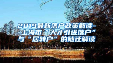 2019最新落户政策解读--上海市“人才引进落户”与“居转户”的随迁解读