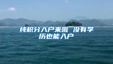 纯积分入户来啦 没有学历也能入户