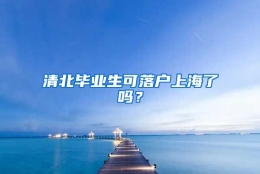 清北毕业生可落户上海了吗？