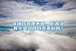 深圳自考难不难，职高没有毕业可以自考本科吗？