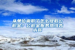 从单位离职了怎么提取公积金？公积金服务热线告诉你