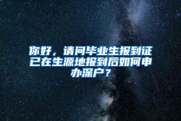 你好，请问毕业生报到证已在生源地报到后如何申办深户？