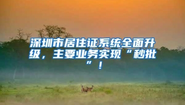 深圳市居住证系统全面升级，主要业务实现“秒批”！