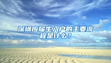 深圳应届生入户的主要流程是什么？