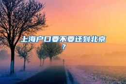 上海户口要不要迁到北京？