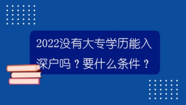 2022没有大专学历能入深户吗？要什么条件？