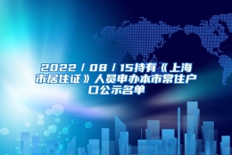 2022／08／15持有《上海市居住证》人员申办本市常住户口公示名单