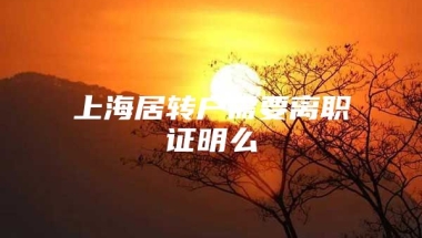 上海居转户需要离职证明么