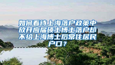 如何看待上海落户政策中放开应届硕士博士落户却不给上海博士后常住居民户口？